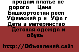 продам платье не дорого  › Цена ­ 600 - Башкортостан респ., Уфимский р-н, Уфа г. Дети и материнство » Детская одежда и обувь   